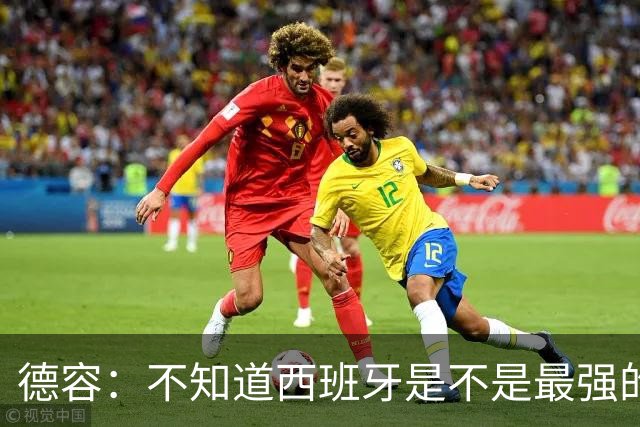 德容：不知道西班牙是不是最强的，目前阿根廷是卫冕冠军