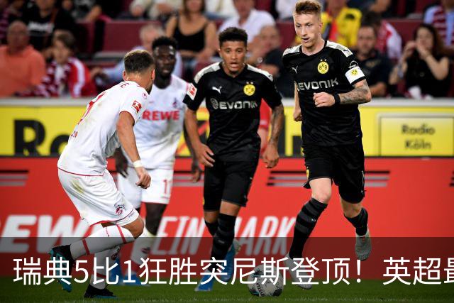 瑞典5比1狂胜突尼斯登顶！英超最贵球员独造3球，替补球员17秒神迹
